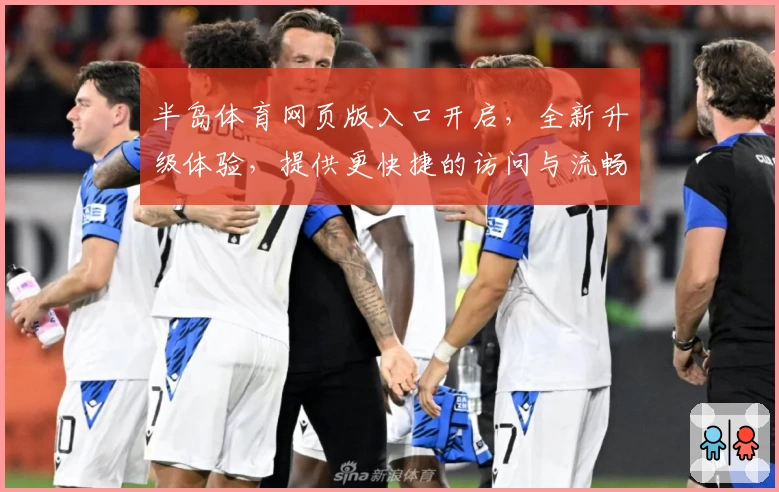 半岛体育网页版入口开启，全新升级体验，提供更快捷的访问与流畅的操作