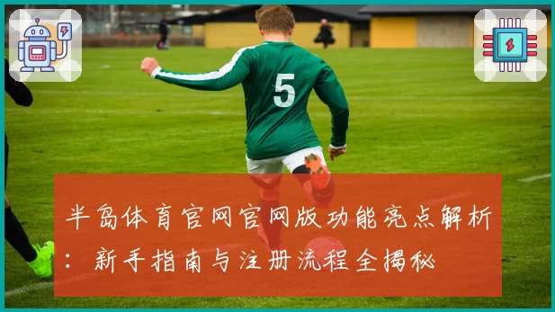 半岛体育官网官网版功能亮点解析:新手指南与注册流程全揭秘