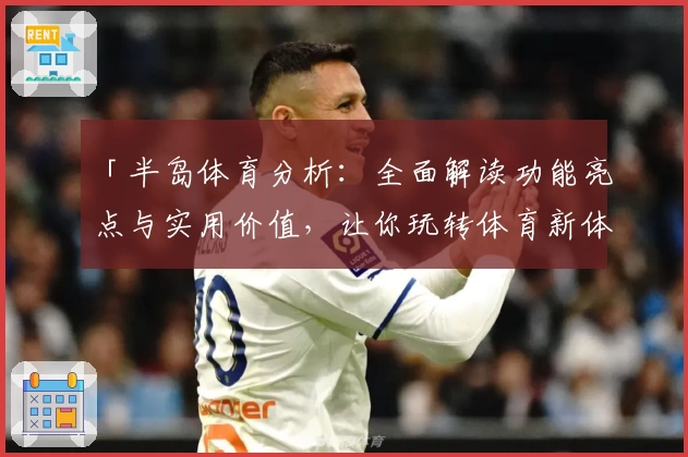 「半岛体育分析:全面解读功能亮点与实用价值,让你玩转体育新体验」