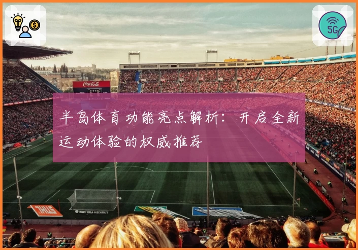 半岛体育功能亮点解析：开启全新运动体验的权威推荐