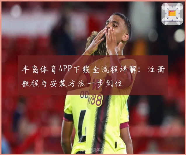 半岛体育APP下载全流程详解：注册教程与安装方法一步到位