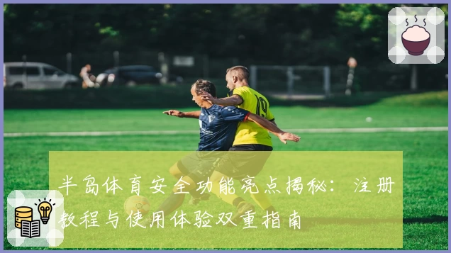 半岛体育安全功能亮点揭秘：注册教程与使用体验双重指南