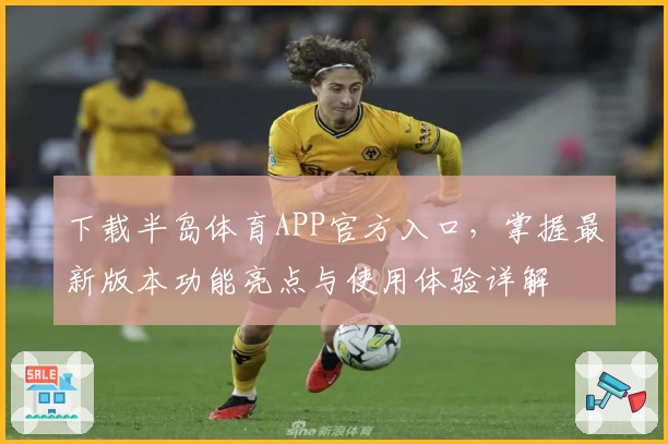 下载半岛体育APP官方入口，掌握最新版本功能亮点与使用体验详解