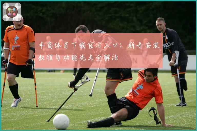 半岛体育下载官方入口:新手安装教程与功能亮点全解读