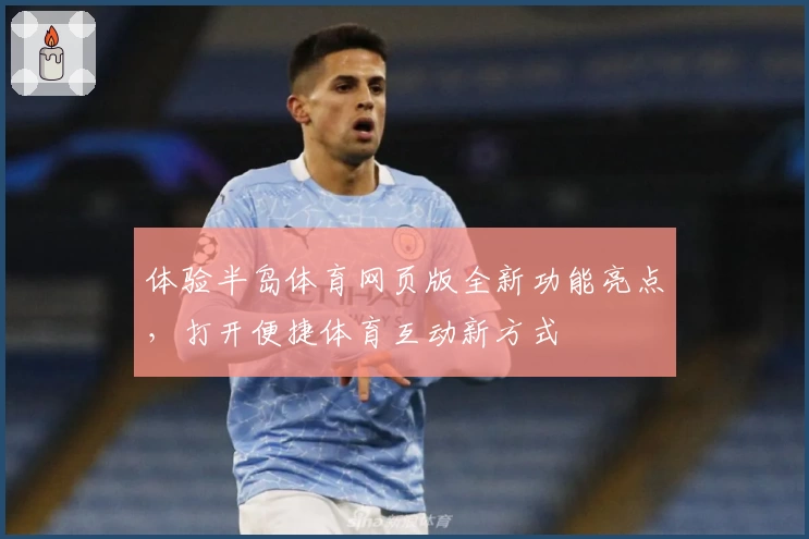体验半岛体育网页版全新功能亮点,打开便捷体育互动新方式