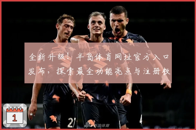 全新升级！半岛体育网址官方入口发布，探索最全功能亮点与注册教程