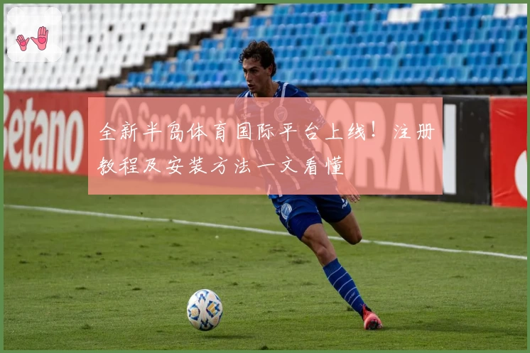 全新半岛体育国际平台上线！注册教程及安装方法一文看懂