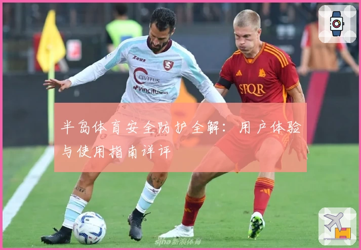 半岛体育安全防护全解：用户体验与使用指南详评