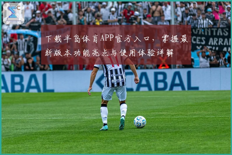 下载半岛体育APP官方入口，掌握最新版本功能亮点与使用体验详解