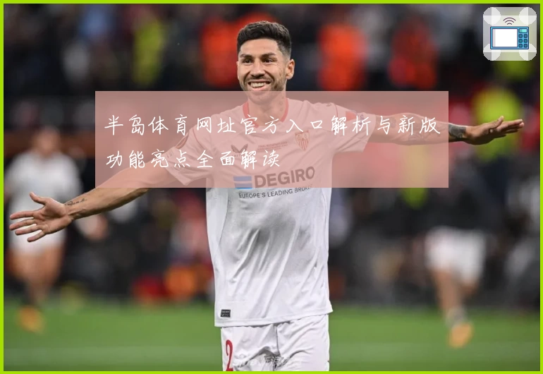 半岛体育网址官方入口解析与新版功能亮点全面解读
