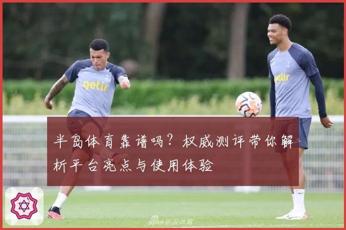 半岛体育靠谱吗?权威测评带你解析平台亮点与使用体验