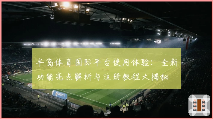 半岛体育国际平台使用体验:全新功能亮点解析与注册教程大揭秘