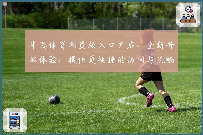 半岛体育网页版入口开启，全新升级体验，提供更快捷的访问与流畅的操作