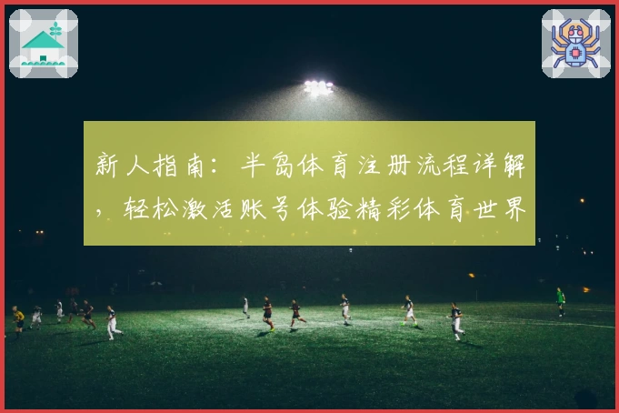 新人指南:半岛体育注册流程详解,轻松激活账号体验精彩体育世界