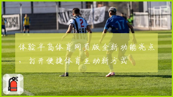 体验半岛体育网页版全新功能亮点,打开便捷体育互动新方式