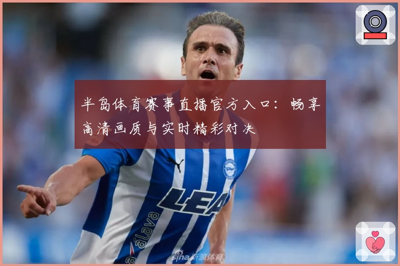 半岛体育赛事直播官方入口：畅享高清画质与实时精彩对决