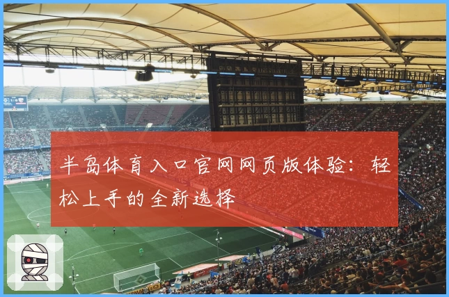 半岛体育入口官网网页版体验：轻松上手的全新选择