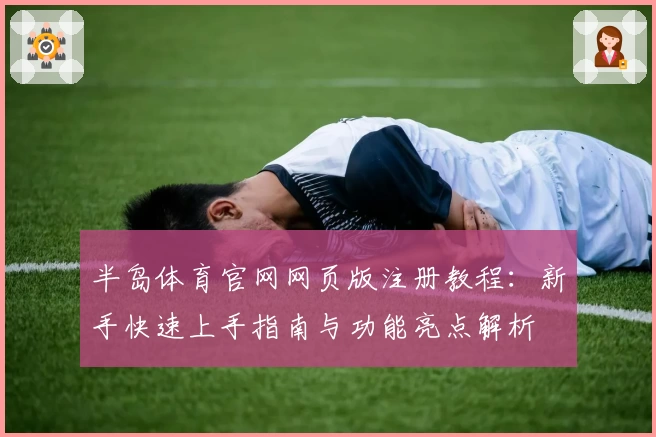 半岛体育官网网页版注册教程:新手快速上手指南与功能亮点解析