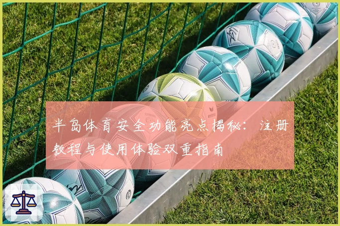 半岛体育安全功能亮点揭秘：注册教程与使用体验双重指南