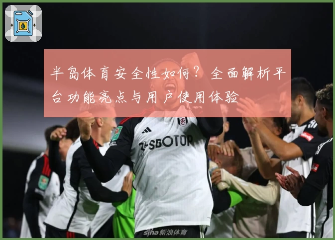 半岛体育安全性如何？全面解析平台功能亮点与用户使用体验