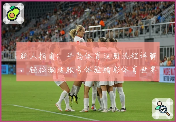 新人指南:半岛体育注册流程详解,轻松激活账号体验精彩体育世界