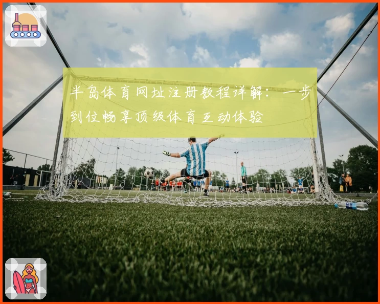 半岛体育网址注册教程详解：一步到位畅享顶级体育互动体验