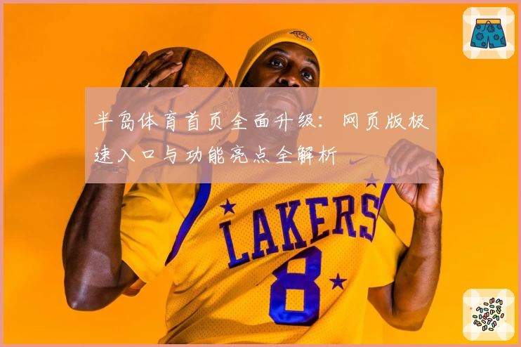 半岛体育首页全面升级:网页版极速入口与功能亮点全解析