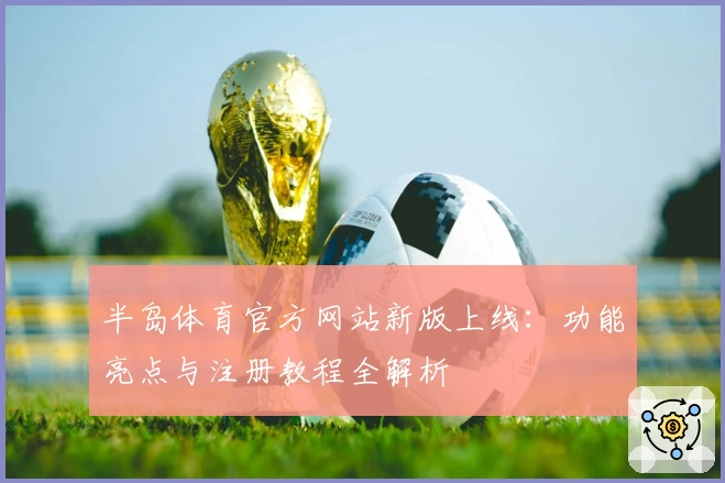 半岛体育官方网站新版上线：功能亮点与注册教程全解析
