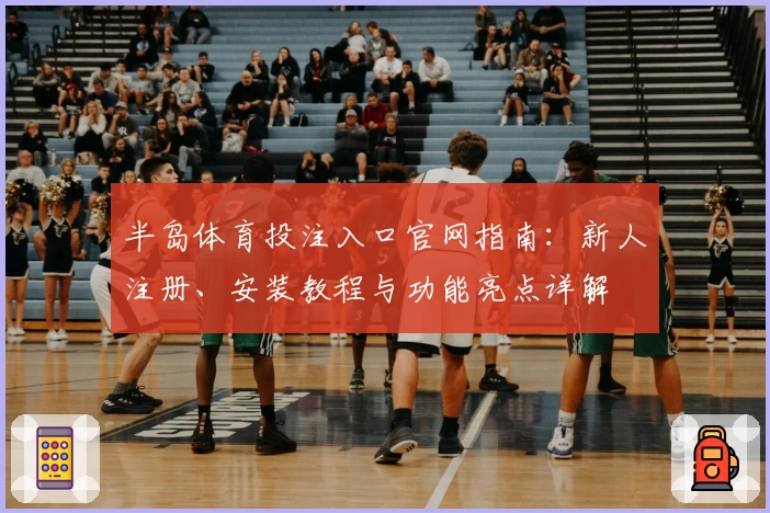 半岛体育投注入口官网指南：新人注册、安装教程与功能亮点详解