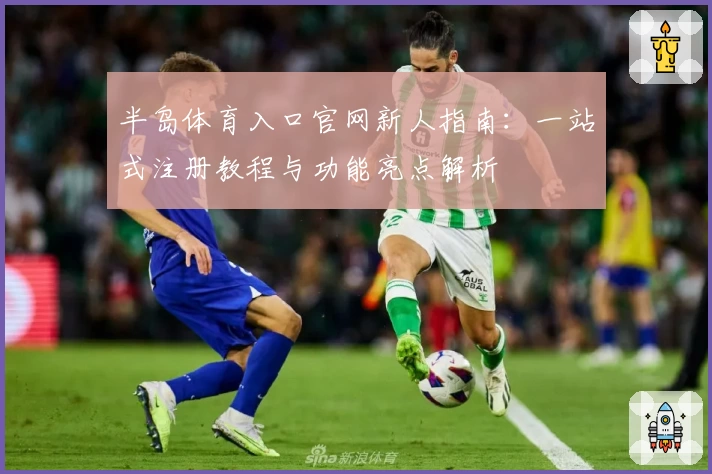 半岛体育入口官网新人指南：一站式注册教程与功能亮点解析