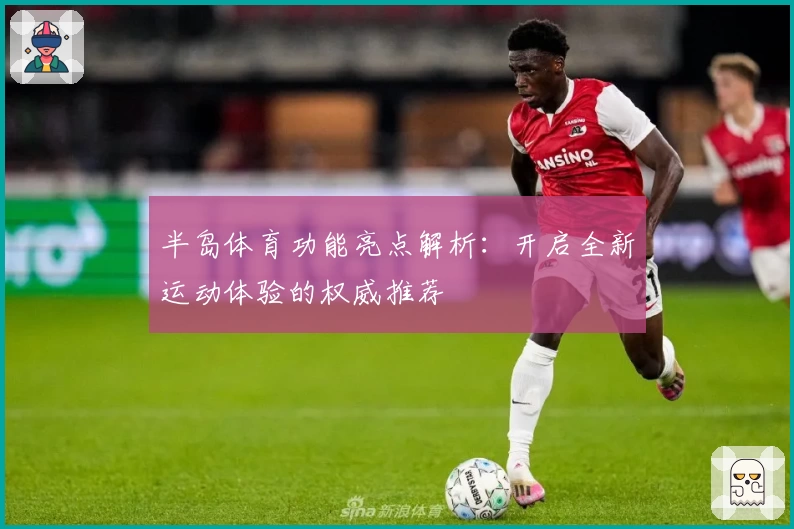 半岛体育功能亮点解析：开启全新运动体验的权威推荐