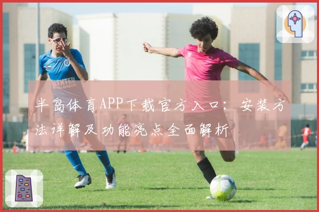 半岛体育APP下载官方入口:安装方法详解及功能亮点全面解析