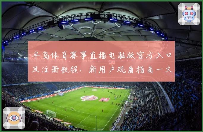 半岛体育赛事直播电脑版官方入口及注册教程,新用户观看指南一文全解