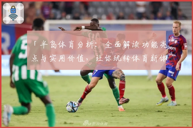 「半岛体育分析:全面解读功能亮点与实用价值,让你玩转体育新体验」
