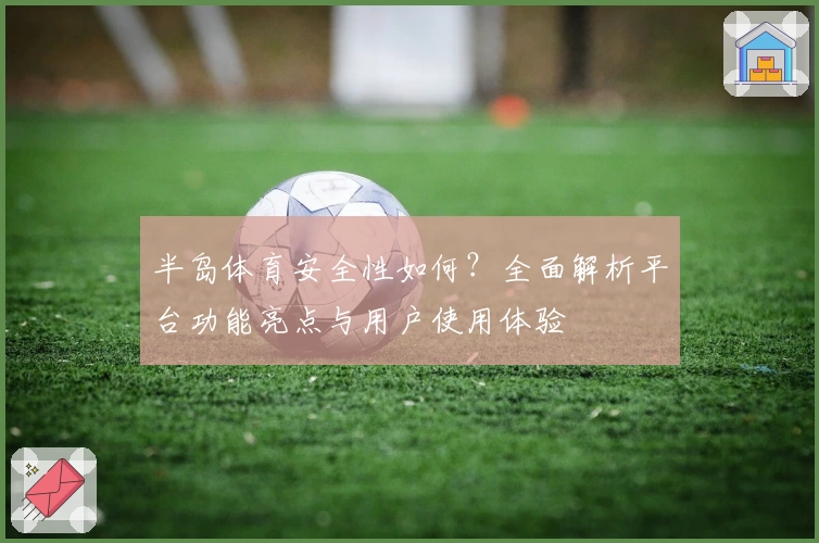 半岛体育安全性如何？全面解析平台功能亮点与用户使用体验
