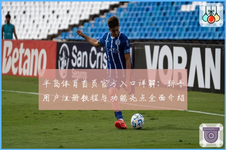 半岛体育首页官方入口详解:新手用户注册教程与功能亮点全面介绍
