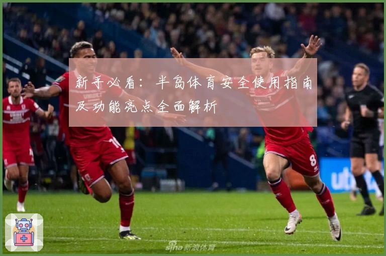 新手必看:半岛体育安全使用指南及功能亮点全面解析