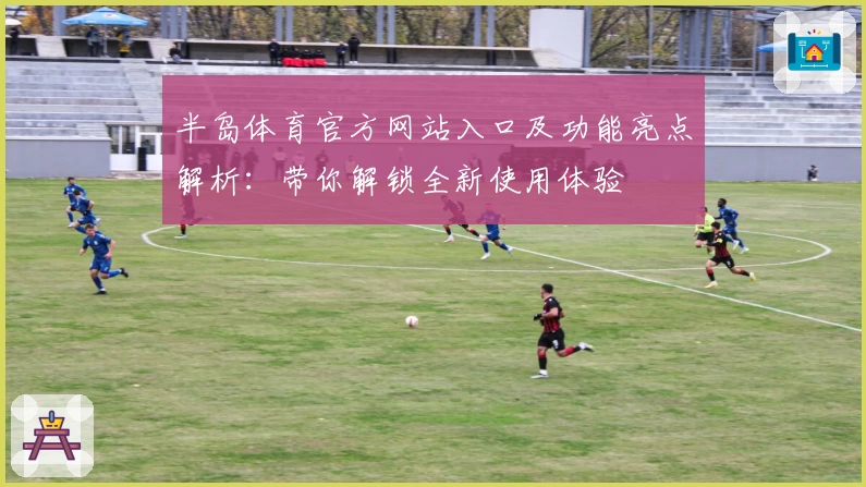 半岛体育官方网站入口及功能亮点解析：带你解锁全新使用体验