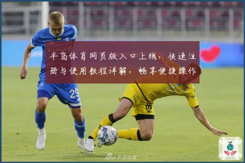 半岛体育网页版入口上线，快速注册与使用教程详解，畅享便捷操作新体验