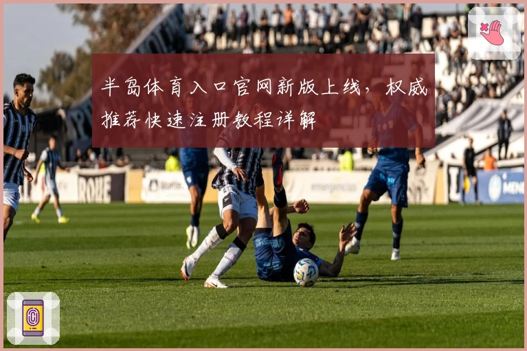 半岛体育入口官网新版上线,权威推荐快速注册教程详解