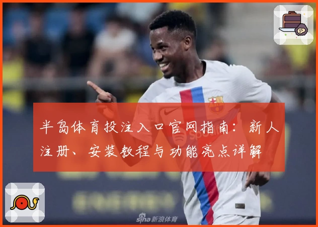 半岛体育投注入口官网指南：新人注册、安装教程与功能亮点详解