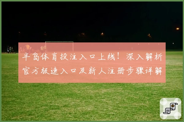 半岛体育投注入口上线!深入解析官方极速入口及新人注册步骤详解