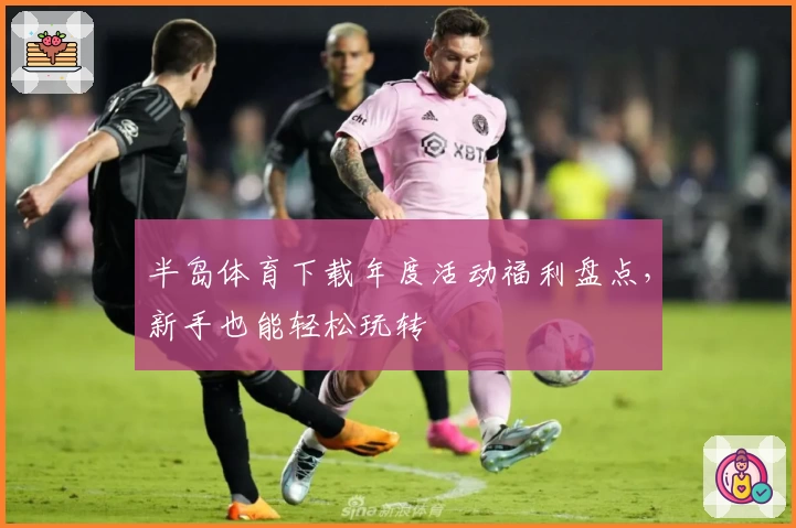 半岛体育下载年度活动福利盘点，新手也能轻松玩转