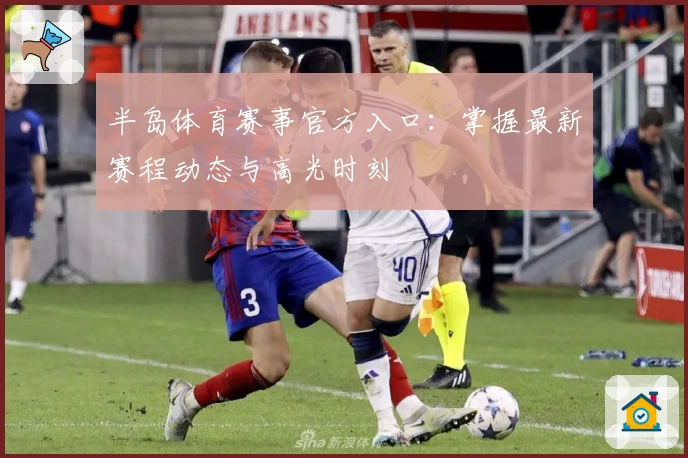 半岛体育赛事官方入口：掌握最新赛程动态与高光时刻