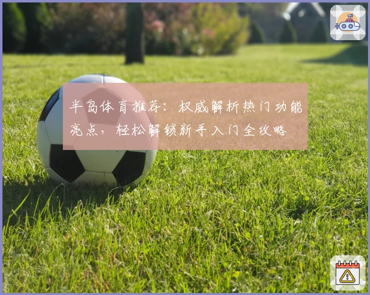 半岛体育推荐：权威解析热门功能亮点，轻松解锁新手入门全攻略