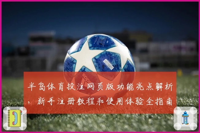 半岛体育投注网页版功能亮点解析,新手注册教程和使用体验全指南