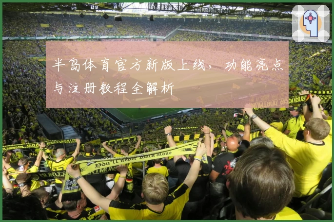 半岛体育官方新版上线，功能亮点与注册教程全解析